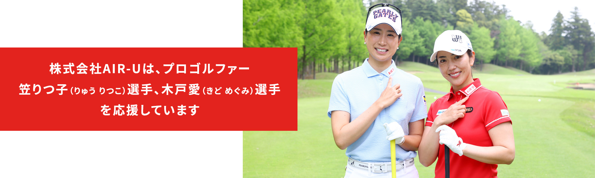 株式会社AIR-Uは、プロゴルファー笠りつ子（りゅう りつこ）選手、木戸愛（きど めぐみ）選手を応援しています